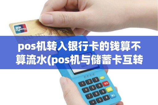 pos机转入银行卡的钱算不算流水(pos机与储蓄卡互转) pos机转入银行卡的钱算不算流水(pos机与储蓄卡互转)