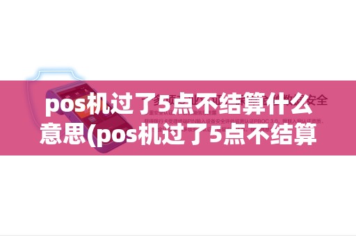 pos机过了5点不结算什么意思(pos机过了5点不结算)
