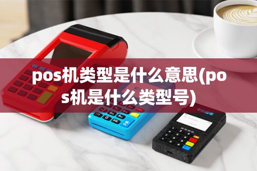 pos机类型是什么意思(pos机是什么类型号) pos机类型是什么意思(pos机是什么类型号)