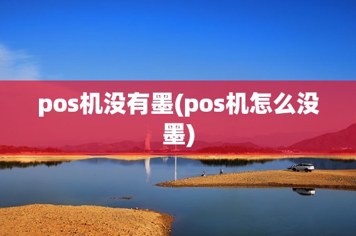 pos机没有墨(pos机怎么没墨) pos机没有墨(pos机怎么没墨)