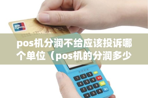 pos机分润不给应该投诉哪个单位（pos机的分润多少）