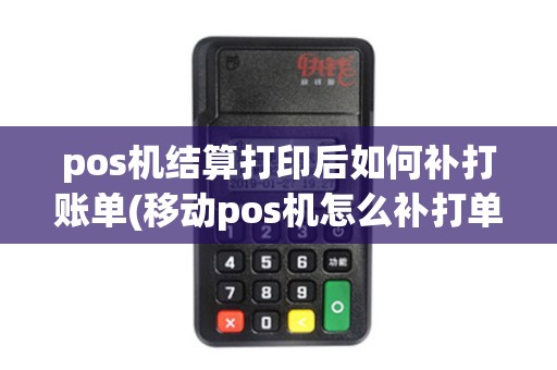 pos机结算打印后如何补打账单(移动pos机怎么补打单)