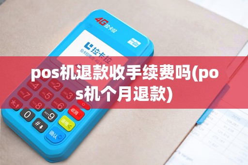 pos机退款收手续费吗(pos机个月退款) pos机退款收手续费吗(pos机个月退款)