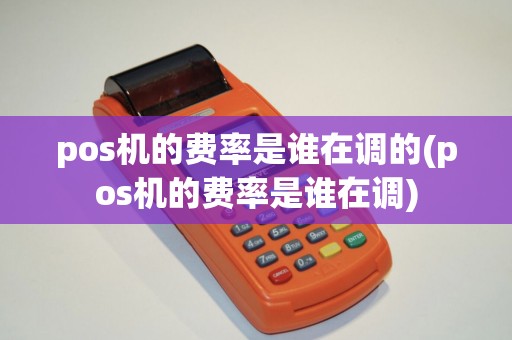 pos机的费率是谁在调的(pos机的费率是谁在调)