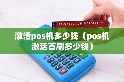 激活pos机多少钱（pos机激活首刷多少钱）