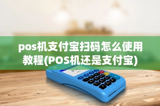 pos机支付宝扫码怎么使用教程(POS机还是支付宝) pos机支付宝扫码怎么使用教程(POS机还是支付宝)