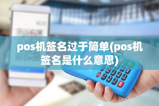 pos机签名过于简单(pos机签名是什么意思) pos机签名过于简单(pos机签名是什么意思)