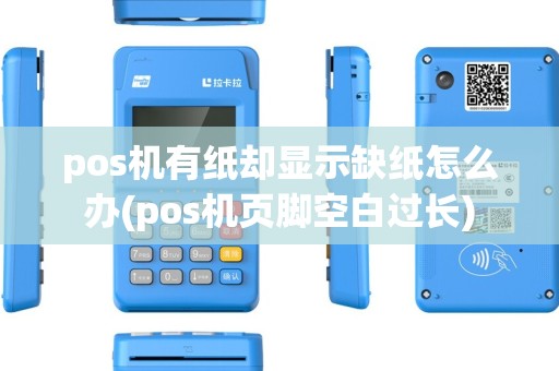 pos机有纸却显示缺纸怎么办(pos机页脚空白过长) pos机有纸却显示缺纸怎么办(pos机页脚空白过长)