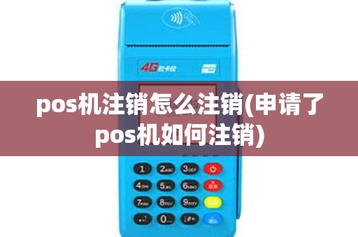pos机注销怎么注销(申请了pos机如何注销)