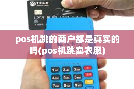 pos机跳的商户都是真实的吗(pos机跳卖衣服)