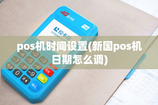 pos机时间设置(新国pos机日期怎么调) pos机时间设置(新国pos机日期怎么调)