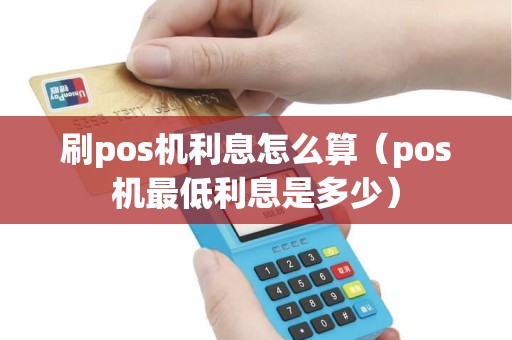 刷pos机利息怎么算（pos机最低利息是多少）