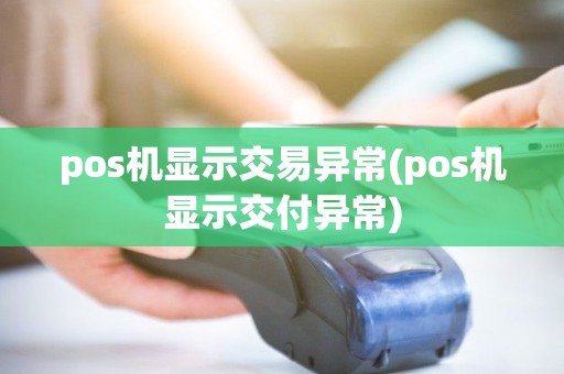 pos机显示交易异常(pos机显示交付异常)