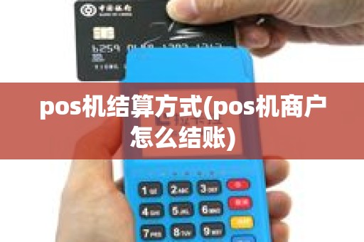 pos机结算方式(pos机商户怎么结账) pos机结算方式(pos机商户怎么结账)