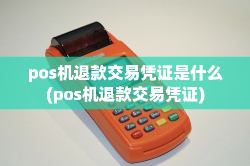 pos机退款交易凭证是什么(pos机退款交易凭证)