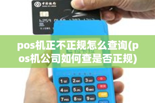 pos机正不正规怎么查询(pos机公司如何查是否正规)