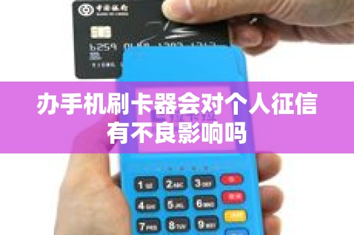 办手机刷卡器会对个人征信有不良影响吗