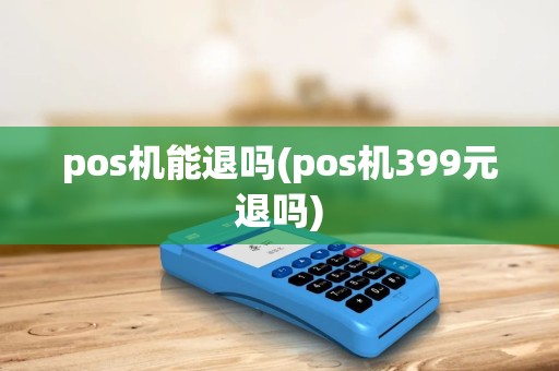pos机能退吗(pos机399元退吗)