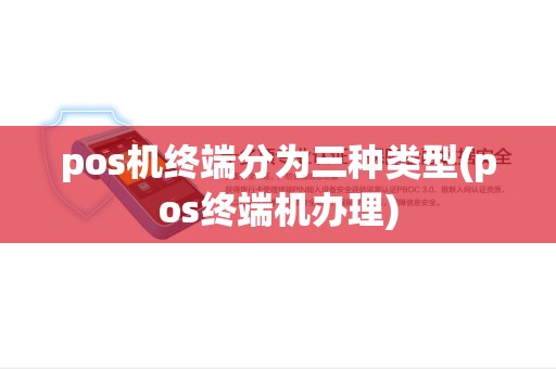 pos机终端分为三种类型(pos终端机办理) pos机终端分为三种类型(pos终端机办理)