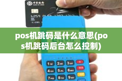 pos机跳码是什么意思(pos机跳码后台怎么控制) pos机跳码是什么意思(pos机跳码后台怎么控制)