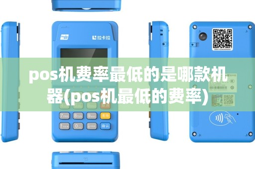 pos机费率最低的是哪款机器(pos机最低的费率)