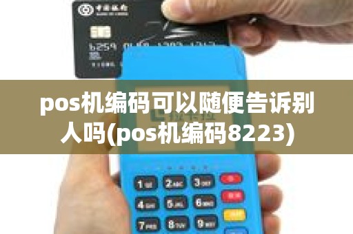 pos机编码可以随便告诉别人吗(pos机编码8223)