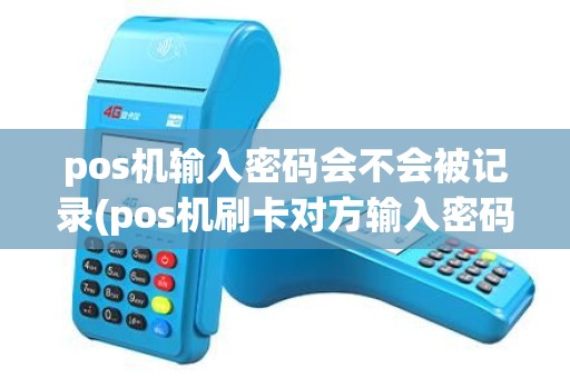 pos机输入密码会不会被记录(pos机刷卡对方输入密码已扣除)