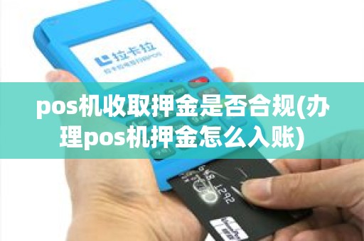 pos机收取押金是否合规(办理pos机押金怎么入账) pos机收取押金是否合规(办理pos机押金怎么入账)