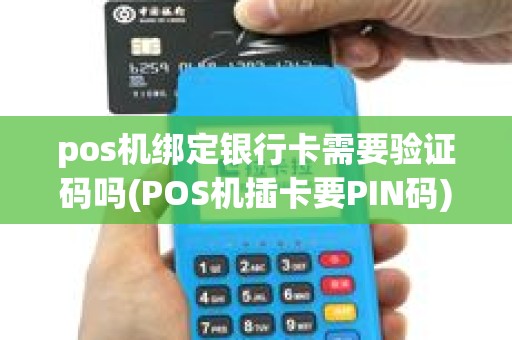 pos机绑定银行卡需要验证码吗(POS机插卡要PIN码) pos机绑定银行卡需要验证码吗(POS机插卡要PIN码)
