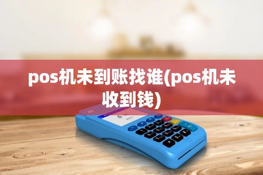 pos机未到账找谁(pos机未收到钱) pos机未到账找谁(pos机未收到钱)