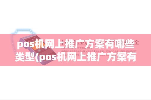 pos机网上推广方案有哪些类型(pos机网上推广方案有哪些) pos机网上推广方案有哪些类型(pos机网上推广方案有哪些)