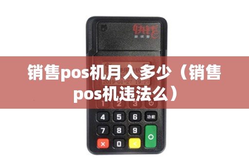 销售pos机月入多少（销售pos机违法么）