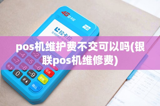 pos机维护费不交可以吗(银联pos机维修费) pos机维护费不交可以吗(银联pos机维修费)