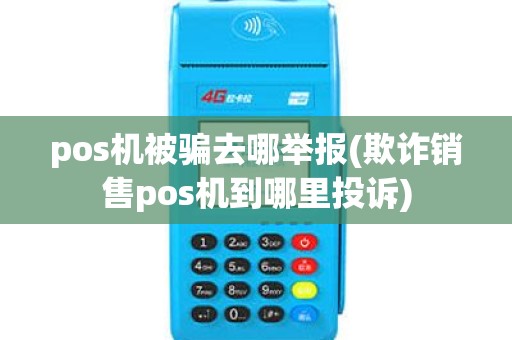 pos机被骗去哪举报(欺诈销售pos机到哪里投诉) pos机被骗去哪举报(欺诈销售pos机到哪里投诉)