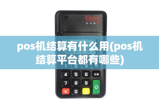 pos机结算有什么用(pos机结算平台都有哪些) pos机结算有什么用(pos机结算平台都有哪些)