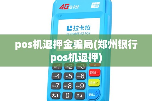 pos机退押金骗局(郑州银行pos机退押) pos机退押金骗局(郑州银行pos机退押)