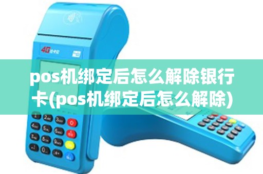 pos机绑定后怎么解除银行卡(pos机绑定后怎么解除) pos机绑定后怎么解除银行卡(pos机绑定后怎么解除)