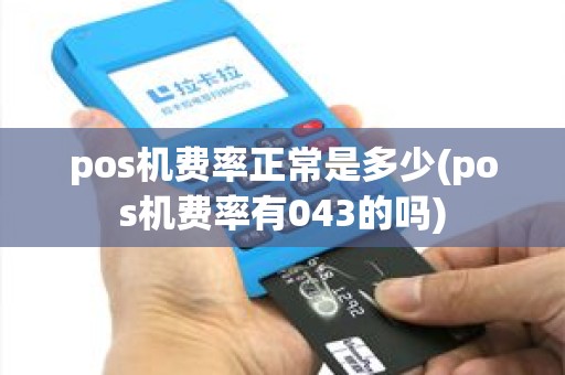 pos机费率正常是多少(pos机费率有043的吗) pos机费率正常是多少(pos机费率有043的吗)