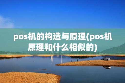 pos机的构造与原理(pos机原理和什么相似的) pos机的构造与原理(pos机原理和什么相似的)