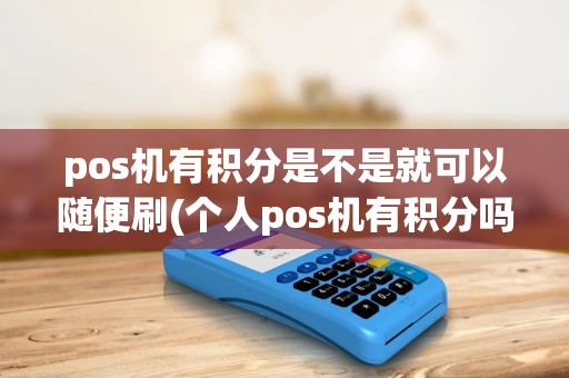 pos机有积分是不是就可以随便刷(个人pos机有积分吗) pos机有积分是不是就可以随便刷(个人pos机有积分吗)