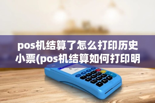 pos机结算了怎么打印历史小票(pos机结算如何打印明细) pos机结算了怎么打印历史小票(pos机结算如何打印明细)