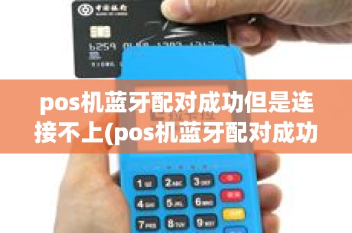 pos机蓝牙配对成功但是连接不上(pos机蓝牙配对成功) pos机蓝牙配对成功但是连接不上(pos机蓝牙配对成功)