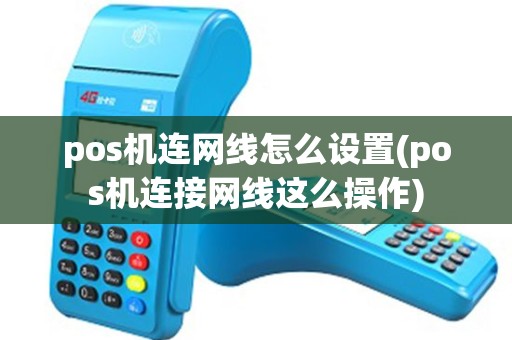 pos机连网线怎么设置(pos机连接网线这么操作) pos机连网线怎么设置(pos机连接网线这么操作)