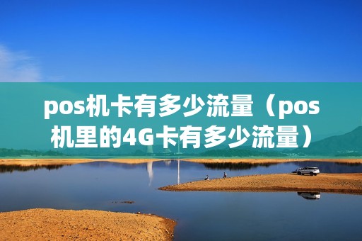 pos机卡有多少流量（pos机里的4G卡有多少流量）