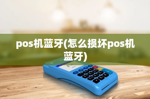 pos机蓝牙(怎么损坏pos机蓝牙) pos机蓝牙(怎么损坏pos机蓝牙)