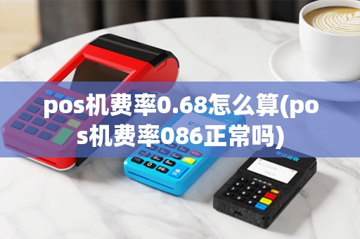 pos机费率0.68怎么算(pos机费率086正常吗) pos机费率0.68怎么算(pos机费率086正常吗)