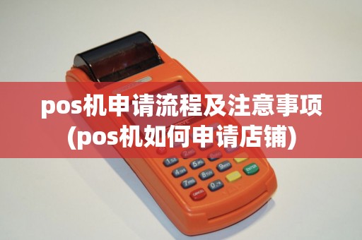 pos机申请流程及注意事项(pos机如何申请店铺) pos机申请流程及注意事项(pos机如何申请店铺)