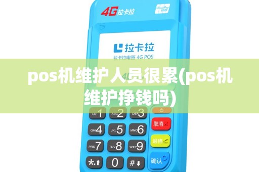 pos机维护人员很累(pos机维护挣钱吗) pos机维护人员很累(pos机维护挣钱吗)