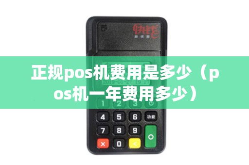 正规pos机费用是多少（pos机一年费用多少）