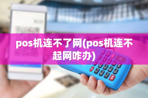 pos机连不了网(pos机连不起网咋办) pos机连不了网(pos机连不起网咋办)